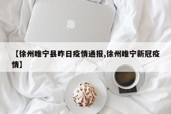 【徐州睢宁县昨日疫情通报,徐州睢宁新冠疫情】