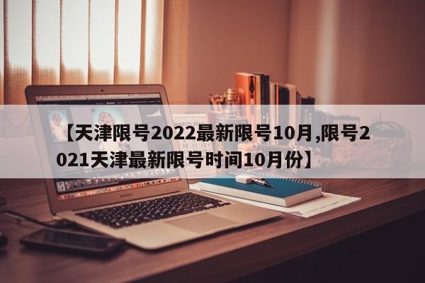【天津限号2022最新限号10月,限号2021天津最新限号时间10月份】