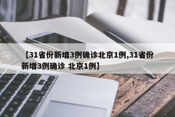 【31省份新增3例确诊北京1例,31省份新增3例确诊 北京1例】