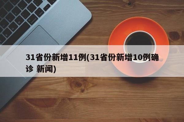 31省份新增11例(31省份新增10例确诊 新闻)