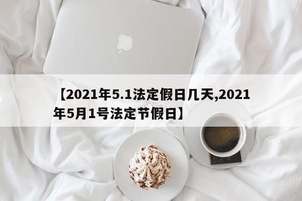 【2021年5.1法定假日几天,2021年5月1号法定节假日】