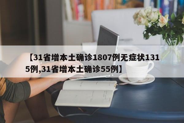 【31省增本土确诊1807例无症状1315例,31省增本土确诊55例】