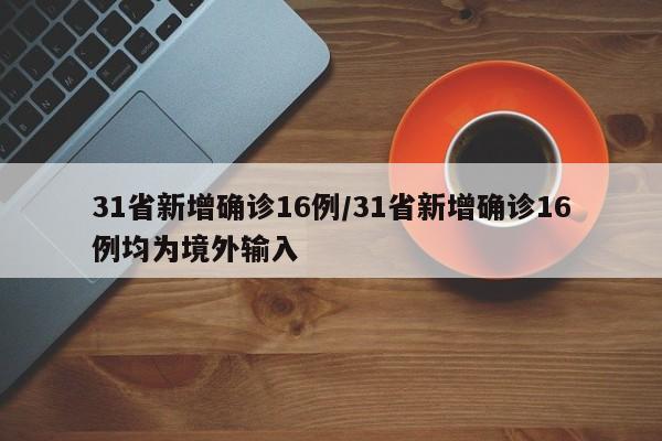 31省新增确诊16例/31省新增确诊16例均为境外输入