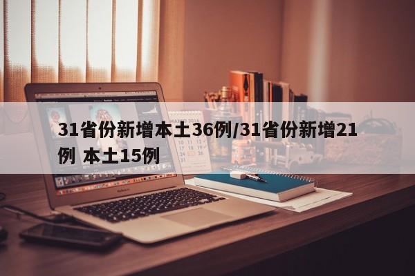31省份新增本土36例/31省份新增21例 本土15例