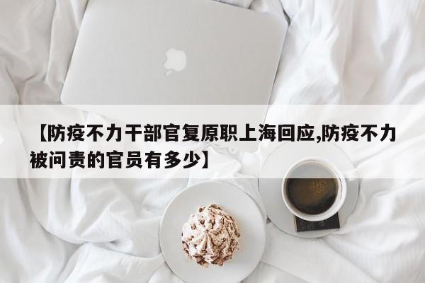 【防疫不力干部官复原职上海回应,防疫不力被问责的官员有多少】