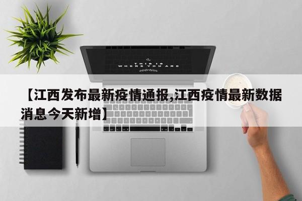 【江西发布最新疫情通报,江西疫情最新数据消息今天新增】