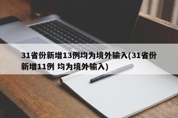 31省份新增13例均为境外输入(31省份新增11例 均为境外输入)