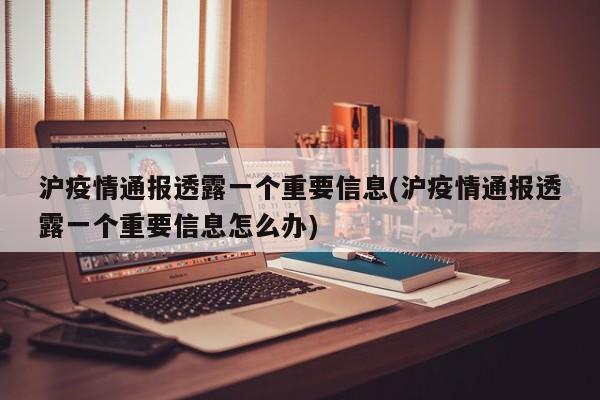 沪疫情通报透露一个重要信息(沪疫情通报透露一个重要信息怎么办)