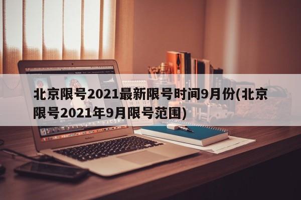 北京限号2021最新限号时间9月份(北京限号2021年9月限号范围)