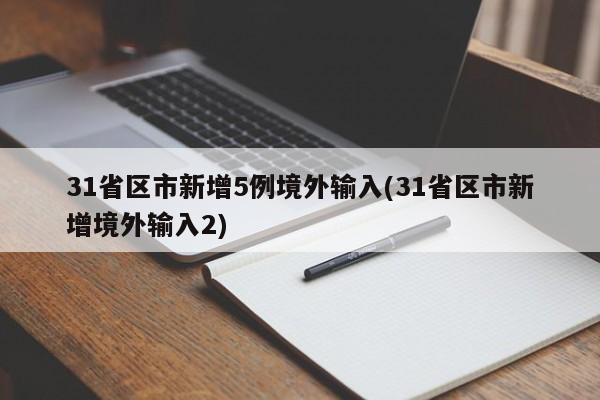 31省区市新增5例境外输入(31省区市新增境外输入2)