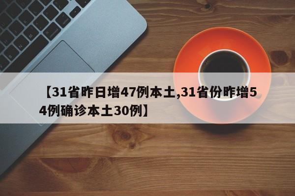 【31省昨日增47例本土,31省份昨增54例确诊本土30例】