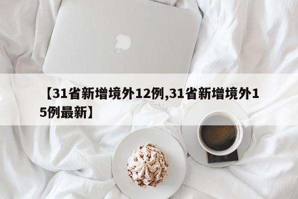 【31省新增境外12例,31省新增境外15例最新】