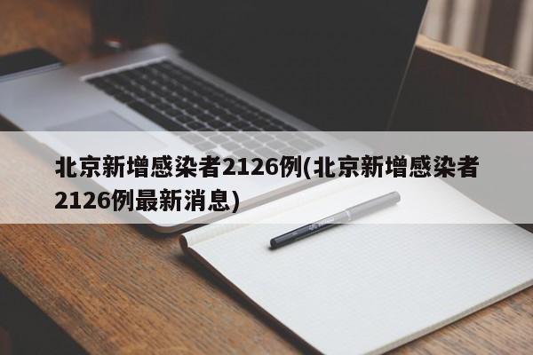 北京新增感染者2126例(北京新增感染者2126例最新消息)