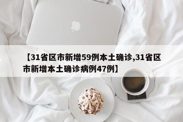 【31省区市新增59例本土确诊,31省区市新增本土确诊病例47例】