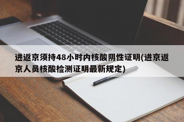 进返京须持48小时内核酸阴性证明(进京返京人员核酸检测证明最新规定)