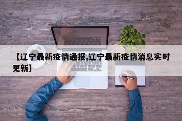 【辽宁最新疫情通报,辽宁最新疫情消息实时更新】