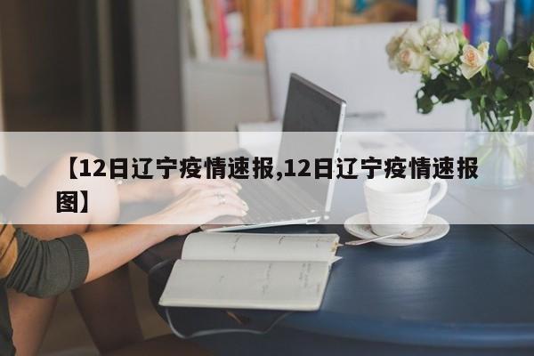 【12日辽宁疫情速报,12日辽宁疫情速报图】