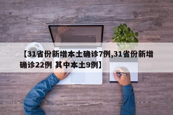 【31省份新增本土确诊7例,31省份新增确诊22例 其中本土9例】