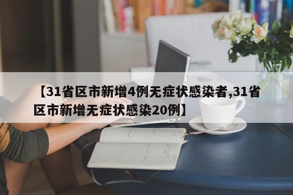【31省区市新增4例无症状感染者,31省区市新增无症状感染20例】