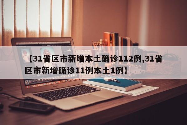 【31省区市新增本土确诊112例,31省区市新增确诊11例本土1例】