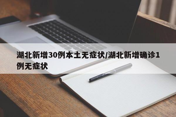 湖北新增30例本土无症状/湖北新增确诊1例无症状