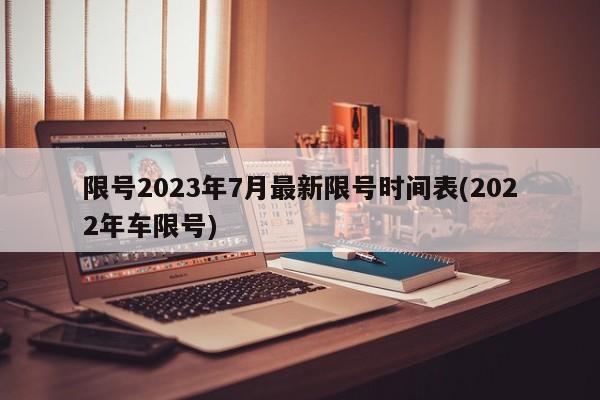 限号2023年7月最新限号时间表(2022年车限号)
