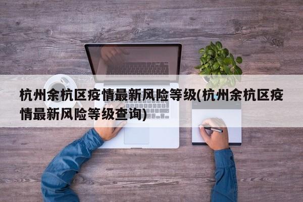 杭州余杭区疫情最新风险等级(杭州余杭区疫情最新风险等级查询)