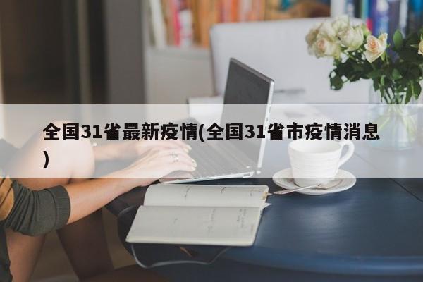 全国31省最新疫情(全国31省市疫情消息)