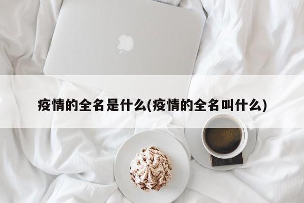 疫情的全名是什么(疫情的全名叫什么)