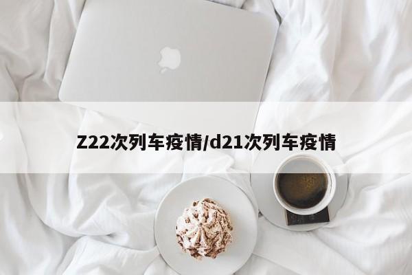 Z22次列车疫情/d21次列车疫情