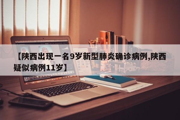 【陕西出现一名9岁新型肺炎确诊病例,陕西疑似病例11岁】