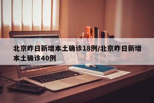 北京昨日新增本土确诊18例/北京昨日新增本土确诊40例