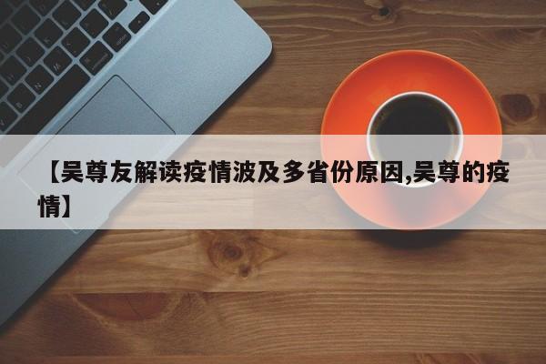 【吴尊友解读疫情波及多省份原因,吴尊的疫情】