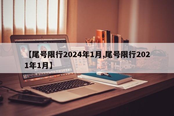 【尾号限行2024年1月,尾号限行2021年1月】