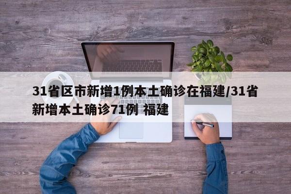 31省区市新增1例本土确诊在福建/31省新增本土确诊71例 福建