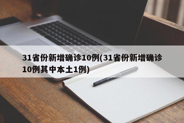 31省份新增确诊10例(31省份新增确诊10例其中本土1例)