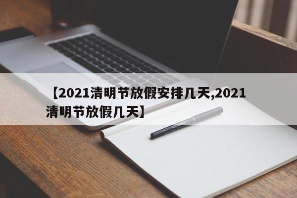 【2021清明节放假安排几天,2021 清明节放假几天】