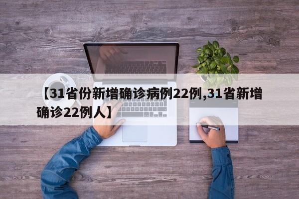 【31省份新增确诊病例22例,31省新增确诊22例人】