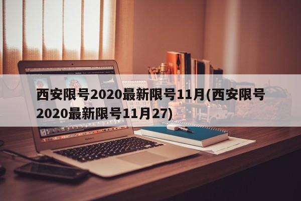 西安限号2020最新限号11月(西安限号2020最新限号11月27)