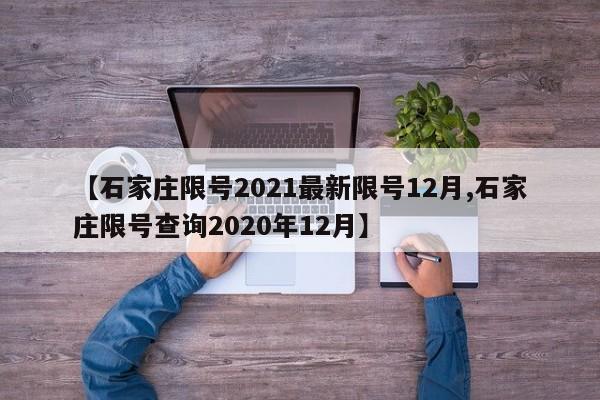 【石家庄限号2021最新限号12月,石家庄限号查询2020年12月】