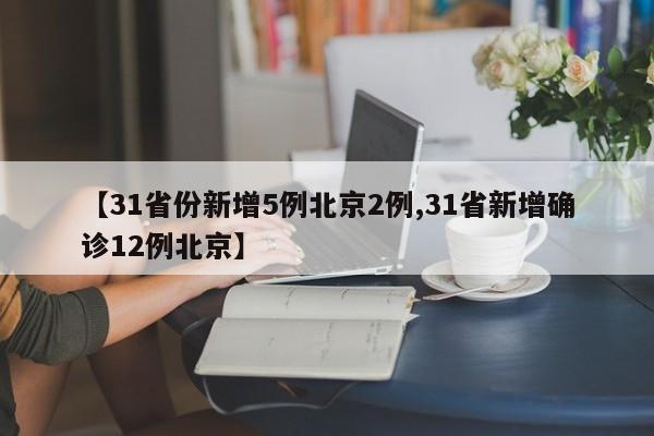 【31省份新增5例北京2例,31省新增确诊12例北京】