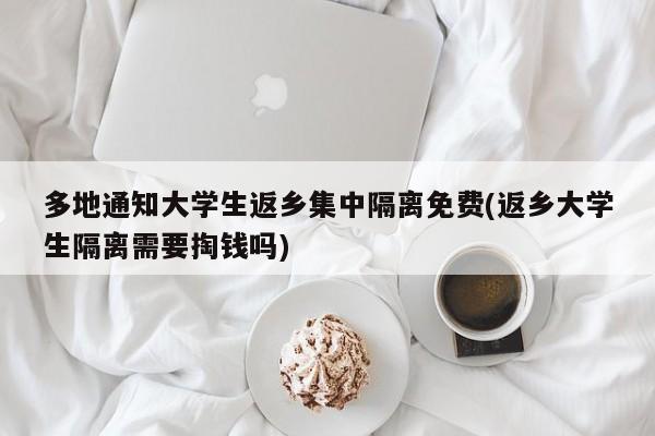 多地通知大学生返乡集中隔离免费(返乡大学生隔离需要掏钱吗)
