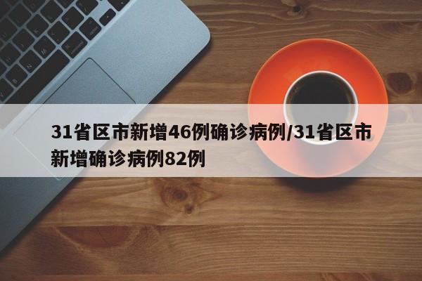 31省区市新增46例确诊病例/31省区市新增确诊病例82例