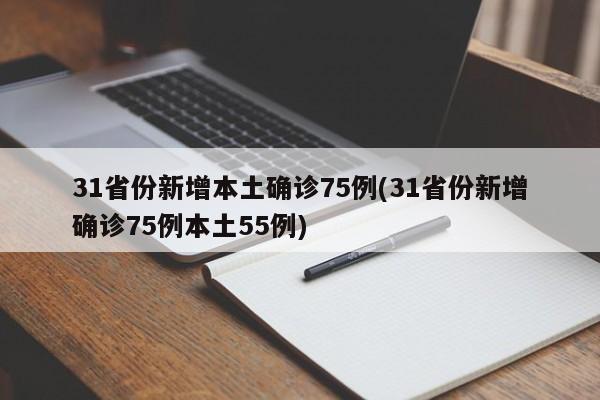 31省份新增本土确诊75例(31省份新增确诊75例本土55例)