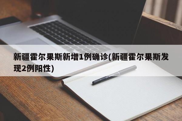 新疆霍尔果斯新增1例确诊(新疆霍尔果斯发现2例阳性)