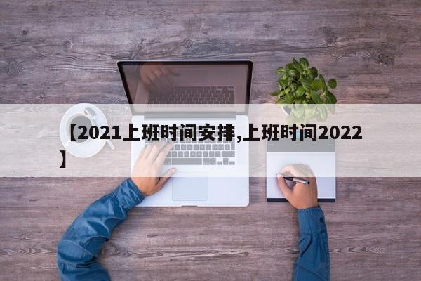 【2021上班时间安排,上班时间2022】