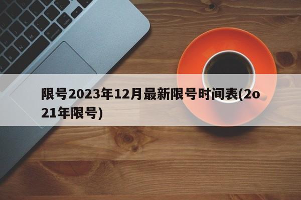 限号2023年12月最新限号时间表(2o21年限号)