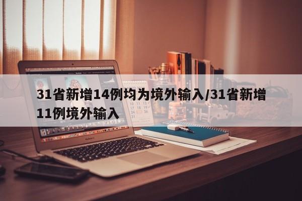 31省新增14例均为境外输入/31省新增11例境外输入