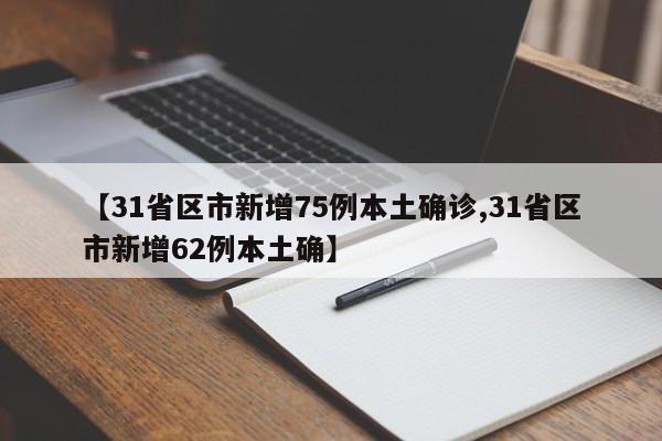 【31省区市新增75例本土确诊,31省区市新增62例本土确】