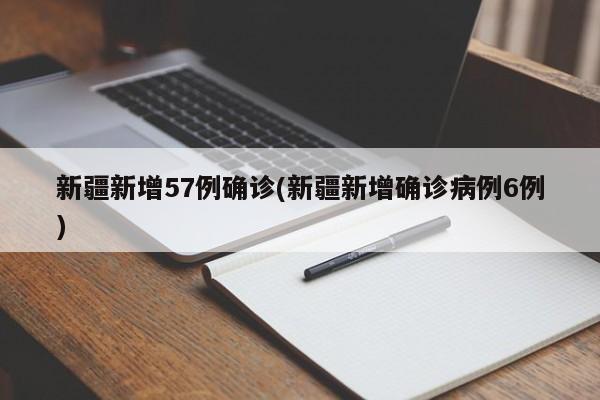 新疆新增57例确诊(新疆新增确诊病例6例)